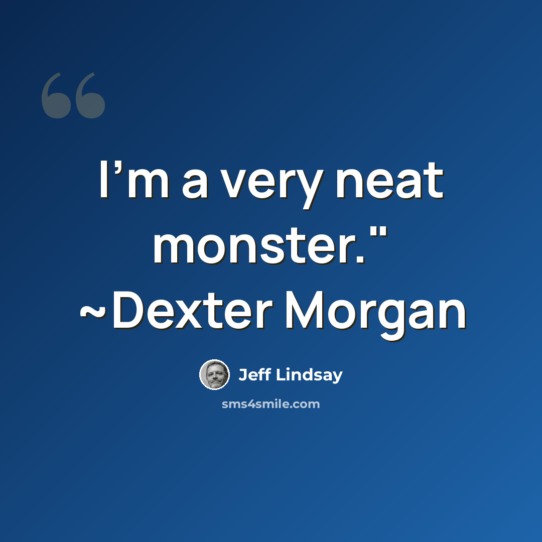 “I'm a very neat monster." ~Dexter Morgan” quote by Jeff Lindsay