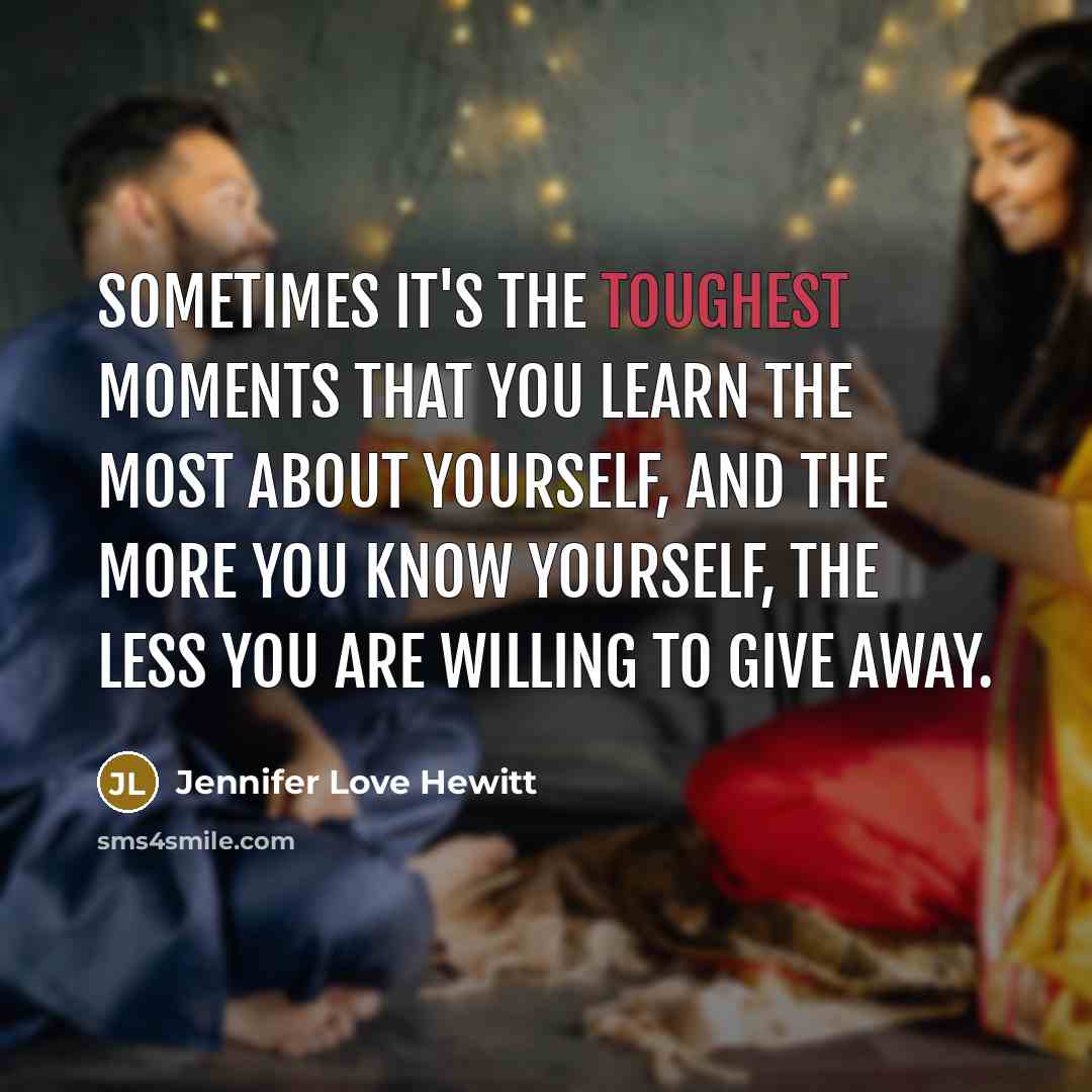 “Sometimes it's the toughest moments that you learn the most about yourself, and the more you know yourself, the less you are willing to give away.” quote by Jennifer Love Hewitt