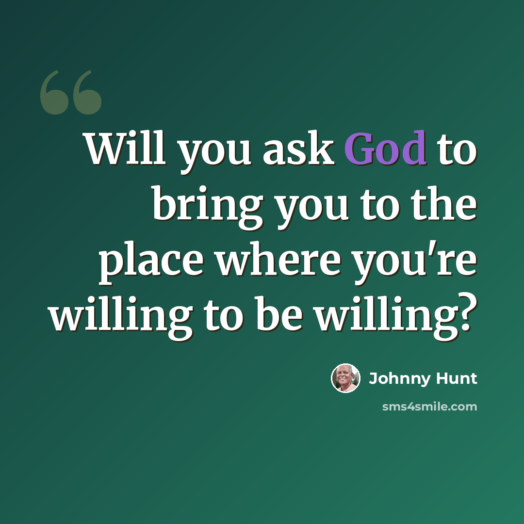 “Will you ask God to bring you to the place where you're willing to be willing?” quote by Johnny Hunt