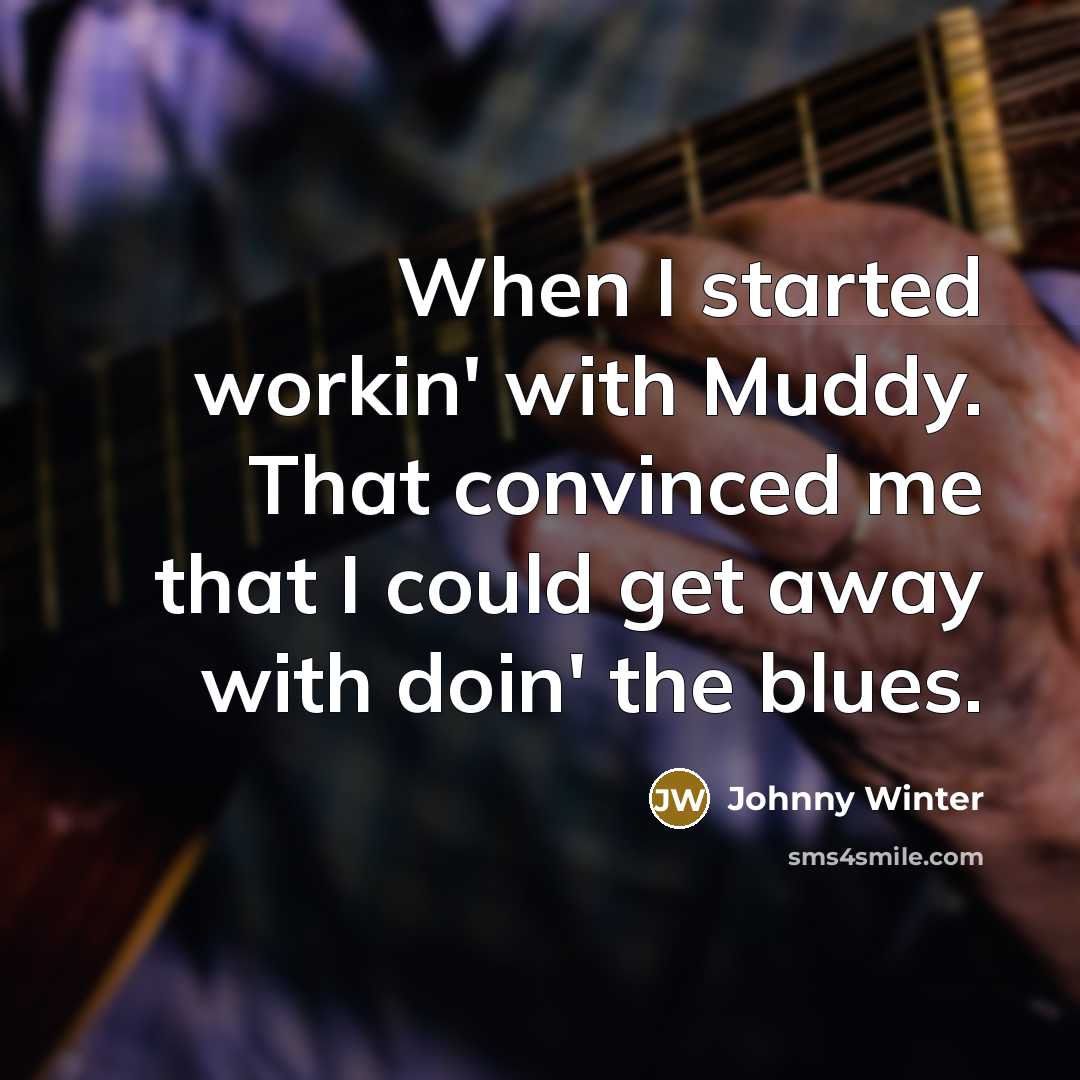 “When I started workin' with Muddy. That convinced me that I could get away with doin' the blues.” quote by Johnny Winter