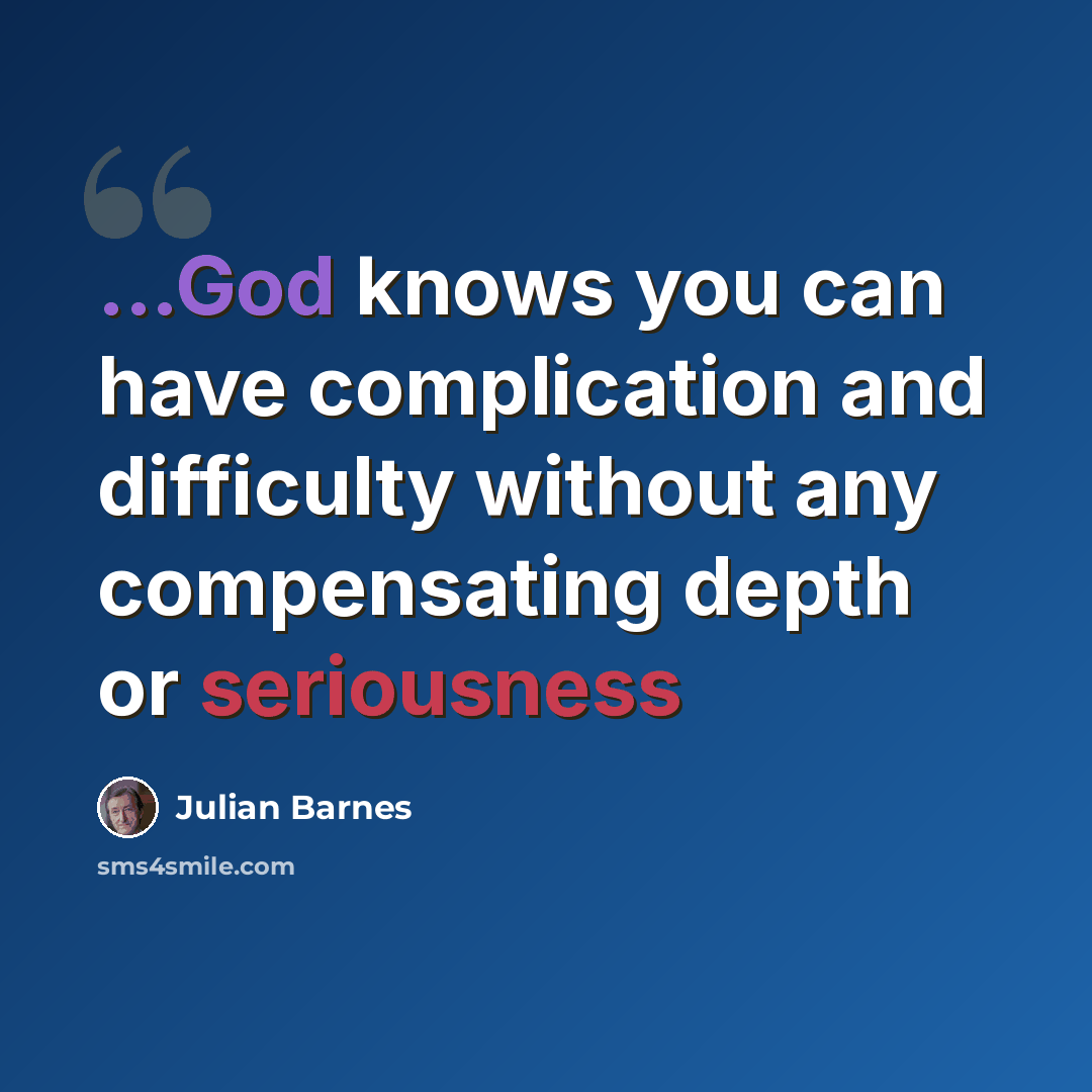 “...God knows you can have complication and difficulty without any compensating depth or seriousness” quote by Julian Barnes