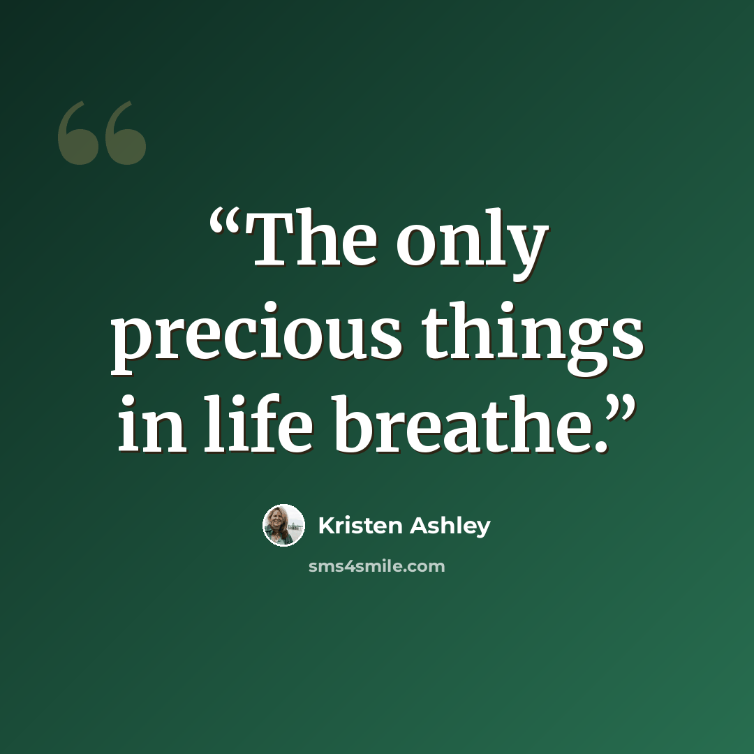 “The only precious things in life breathe.” quote by Kristen Ashley
