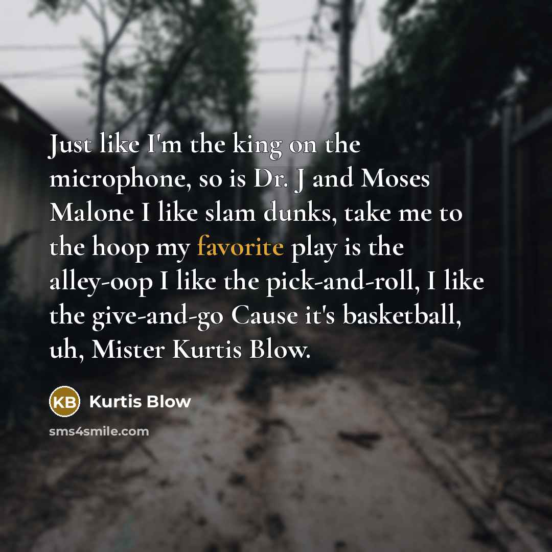 “Just like I'm the king on the microphone, so is Dr. J and Moses Malone I like slam dunks, take me to the hoop my favorite play is the alley-oop I like the pick-and-roll, I like the give-and-go Cause it's basketball, uh, Mister Kurtis Blow.” quote by Kurtis Blow