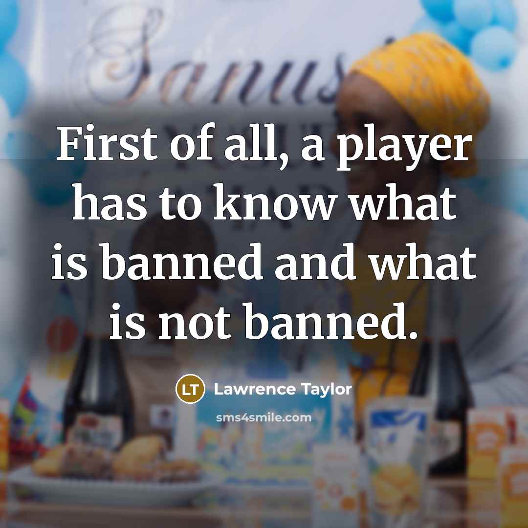 “First of all, a player has to know what is banned and what is not banned.” quote by Lawrence Taylor