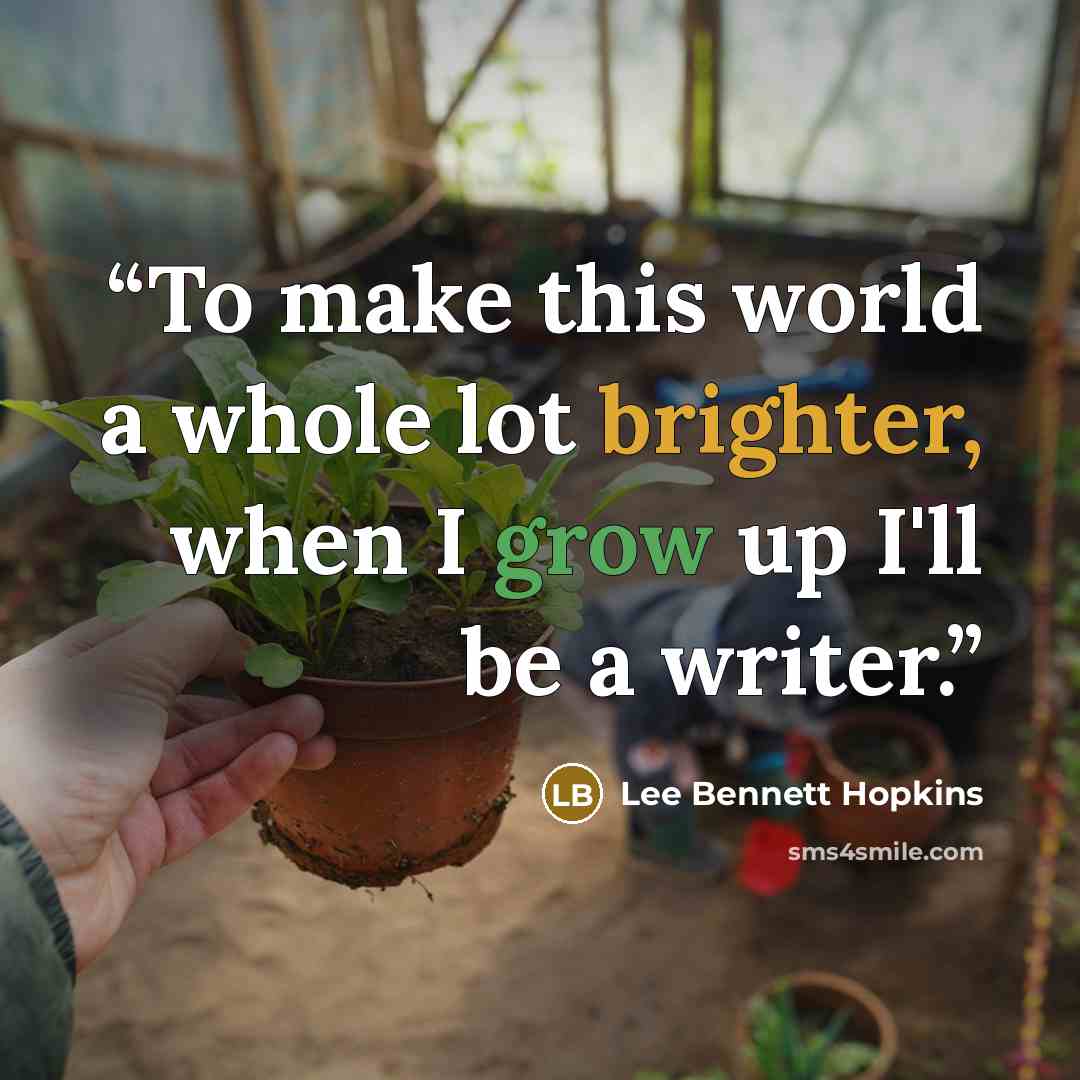 “To make this world a whole lot brighter, when I grow up I'll be a writer.” quote by Lee Bennett Hopkins