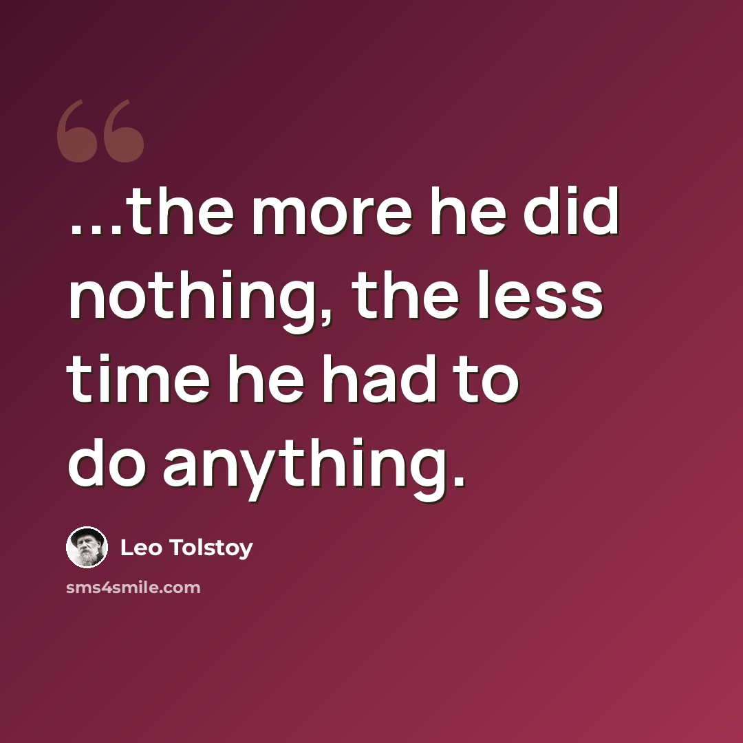 “...the more he did nothing, the less time he had to do anything.” quote by Leo Tolstoy
