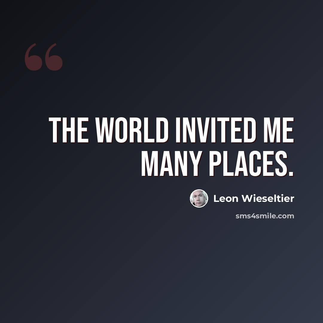 “The world invited me many places.” quote by Leon Wieseltier