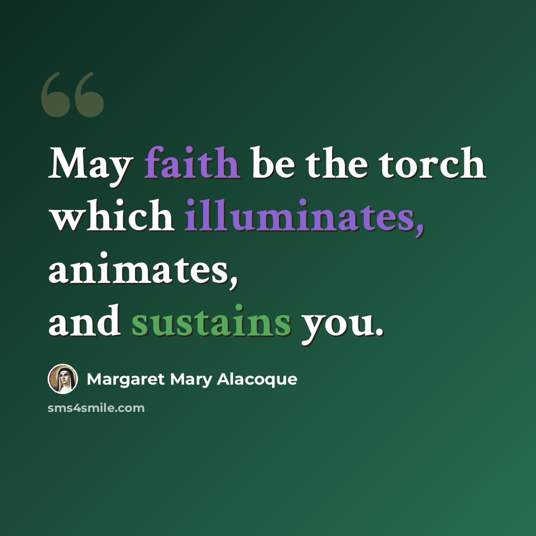 “May faith be the torch which illuminates, animates, and sustains you.” quote by Margaret Mary Alacoque