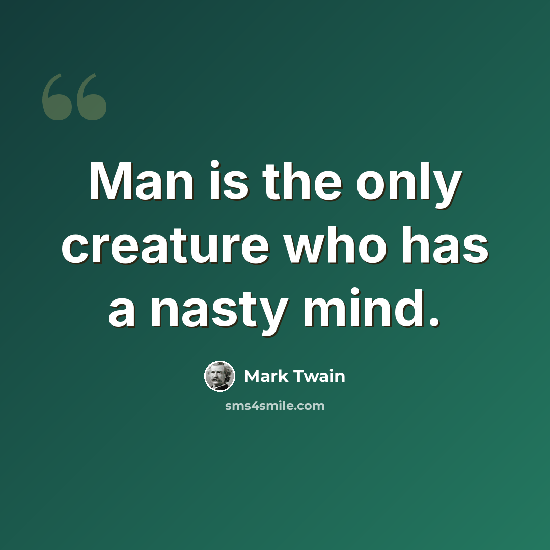 “Man is the only creature who has a nasty mind.” quote by Mark Twain