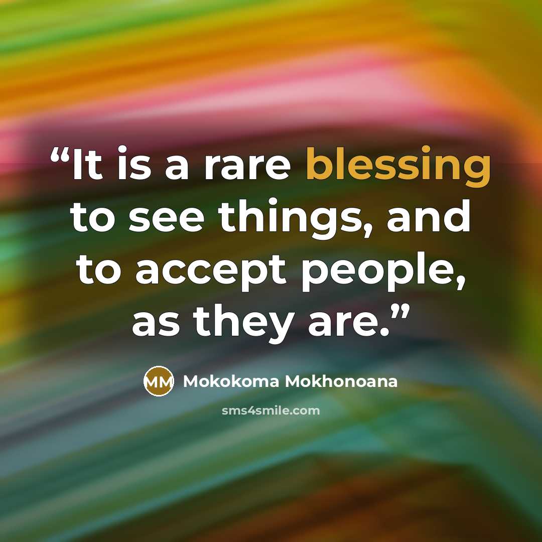 “It is a rare blessing to see things, and to accept people, as they are.” quote by Mokokoma Mokhonoana