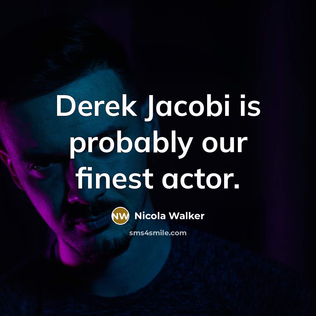 “Derek Jacobi is probably our finest actor.” quote by Nicola Walker