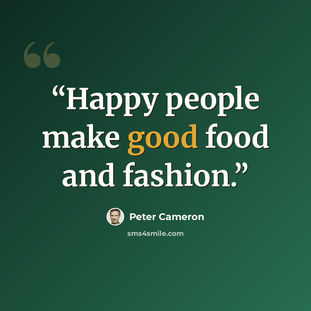 “Happy people make good food and fashion.” quote by Peter Cameron