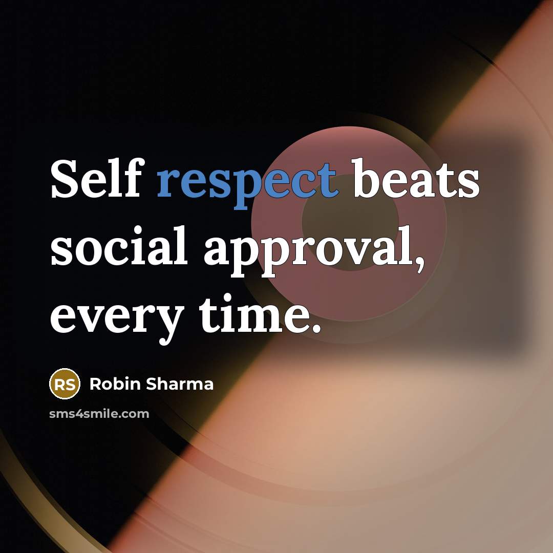 “Self respect beats social approval, every time.” quote by Robin Sharma