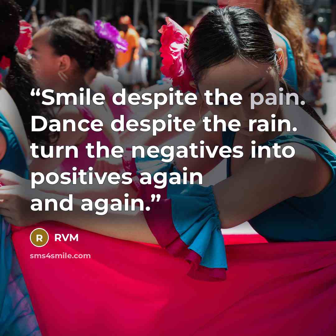 “Smile despite the pain. Dance despite the rain. turn the negatives into positives again and again.” quote by RVM