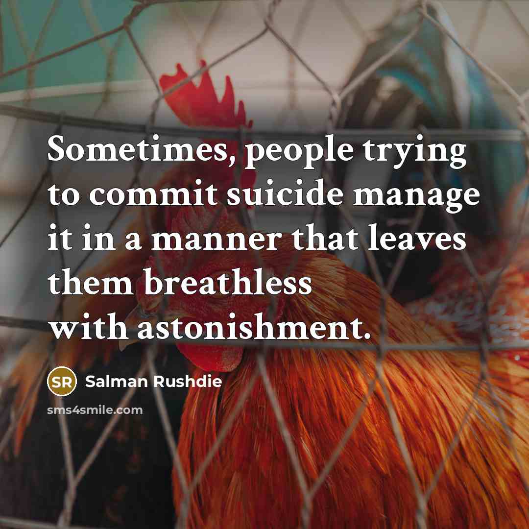 “Sometimes, people trying to commit suicide manage it in a manner that leaves them breathless with astonishment.” quote by Salman Rushdie