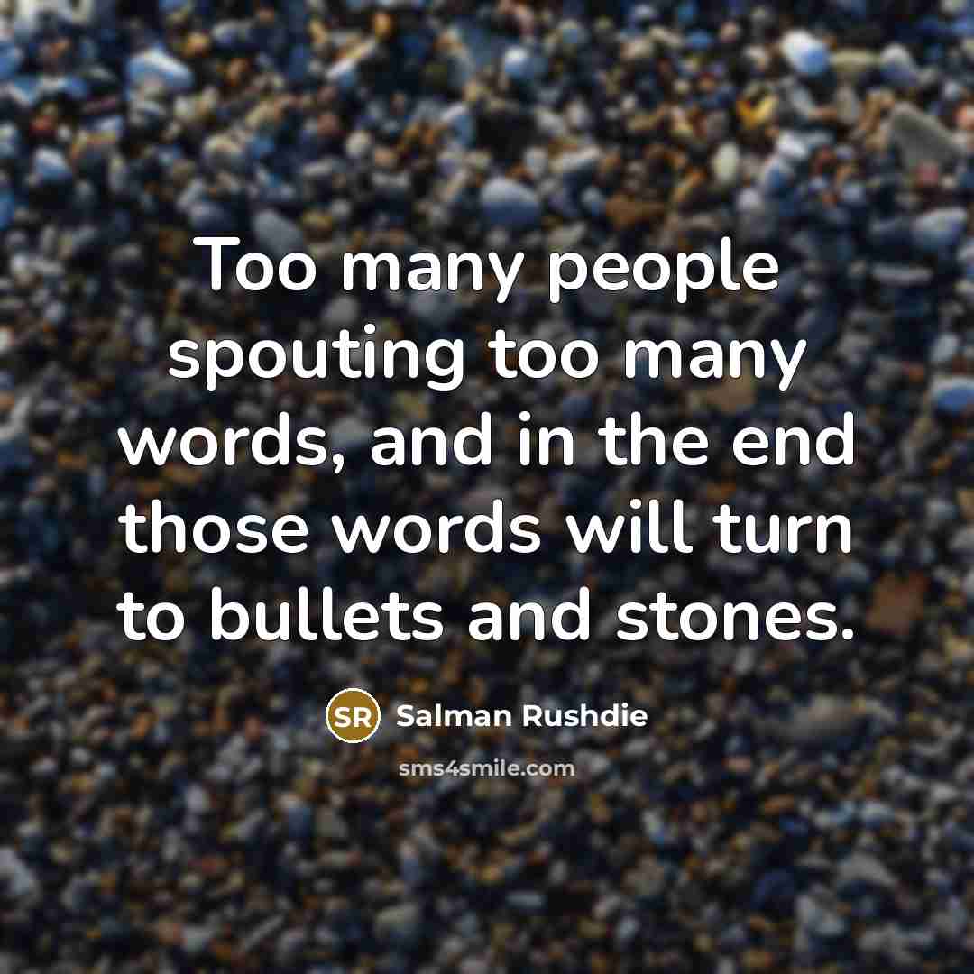 “Too many people spouting too many words, and in the end those words will turn to bullets and stones.” quote by Salman Rushdie