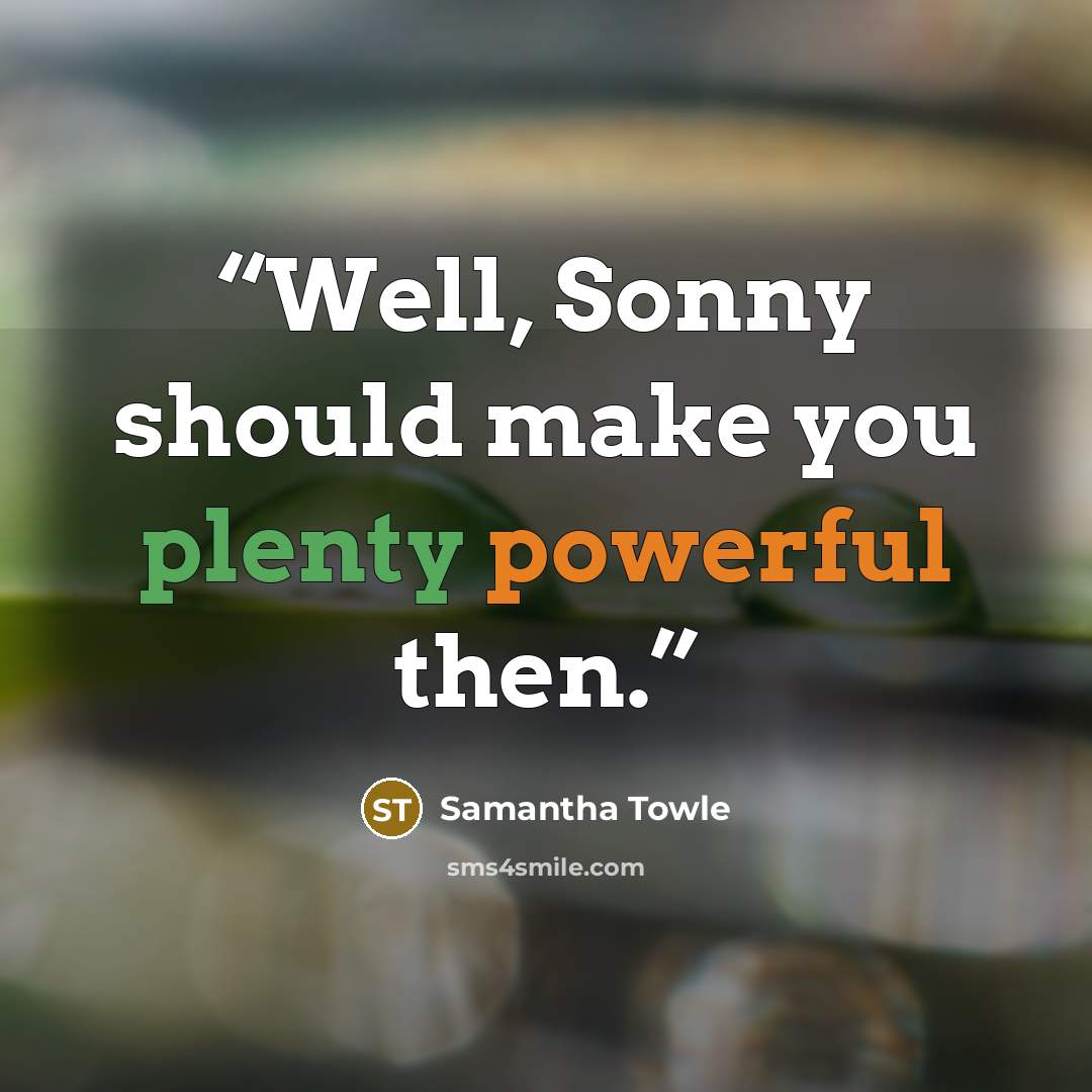 “Well, Sonny should make you plenty powerful then.” quote by Samantha Towle