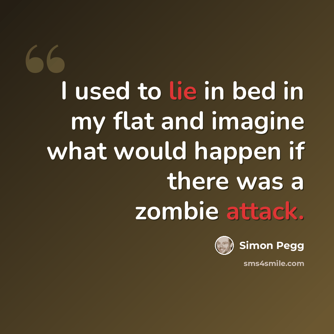 “I used to lie in bed in my flat and imagine what would happen if there was a zombie attack.” quote by Simon Pegg