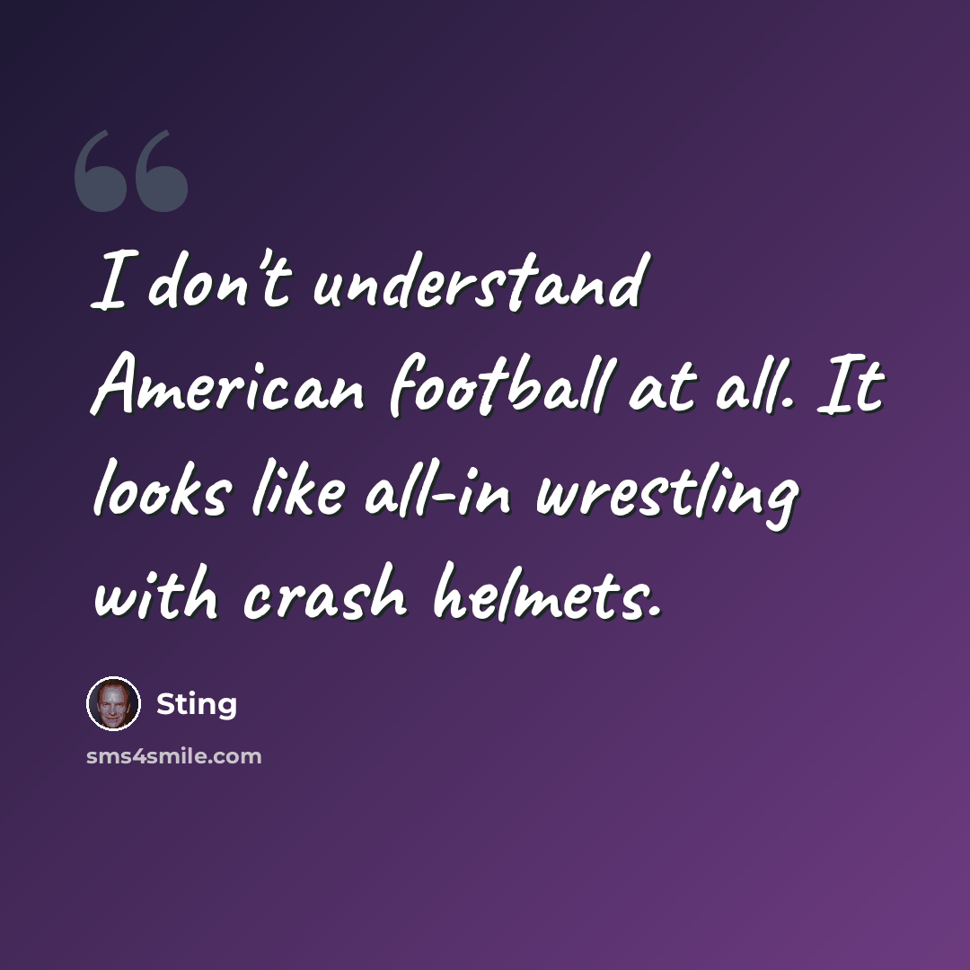 “I don't understand American football at all. It looks like all-in wrestling with crash helmets.” quote by Sting