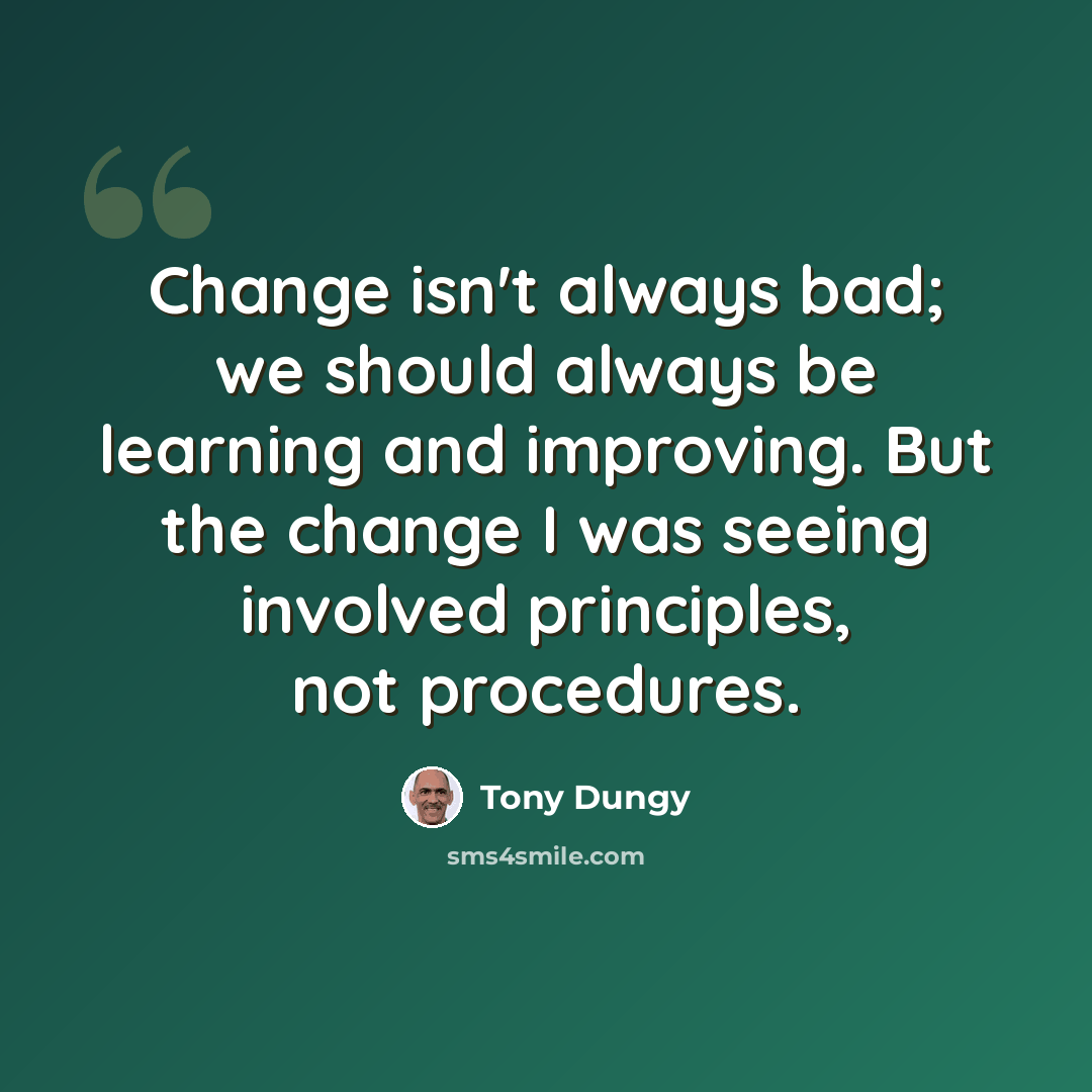 “Change isn't always bad; we should always be learning and improving. But the change I was seeing involved principles, not procedures.” quote by Tony Dungy