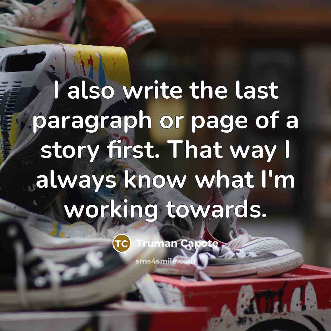 “I also write the last paragraph or page of a story first. That way I always know what I'm working towards.” quote by Truman Capote