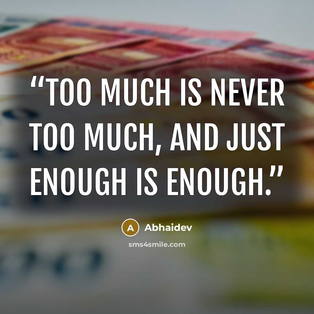 “Too much is never too much, and just enough is enough.” quote by Abhaidev