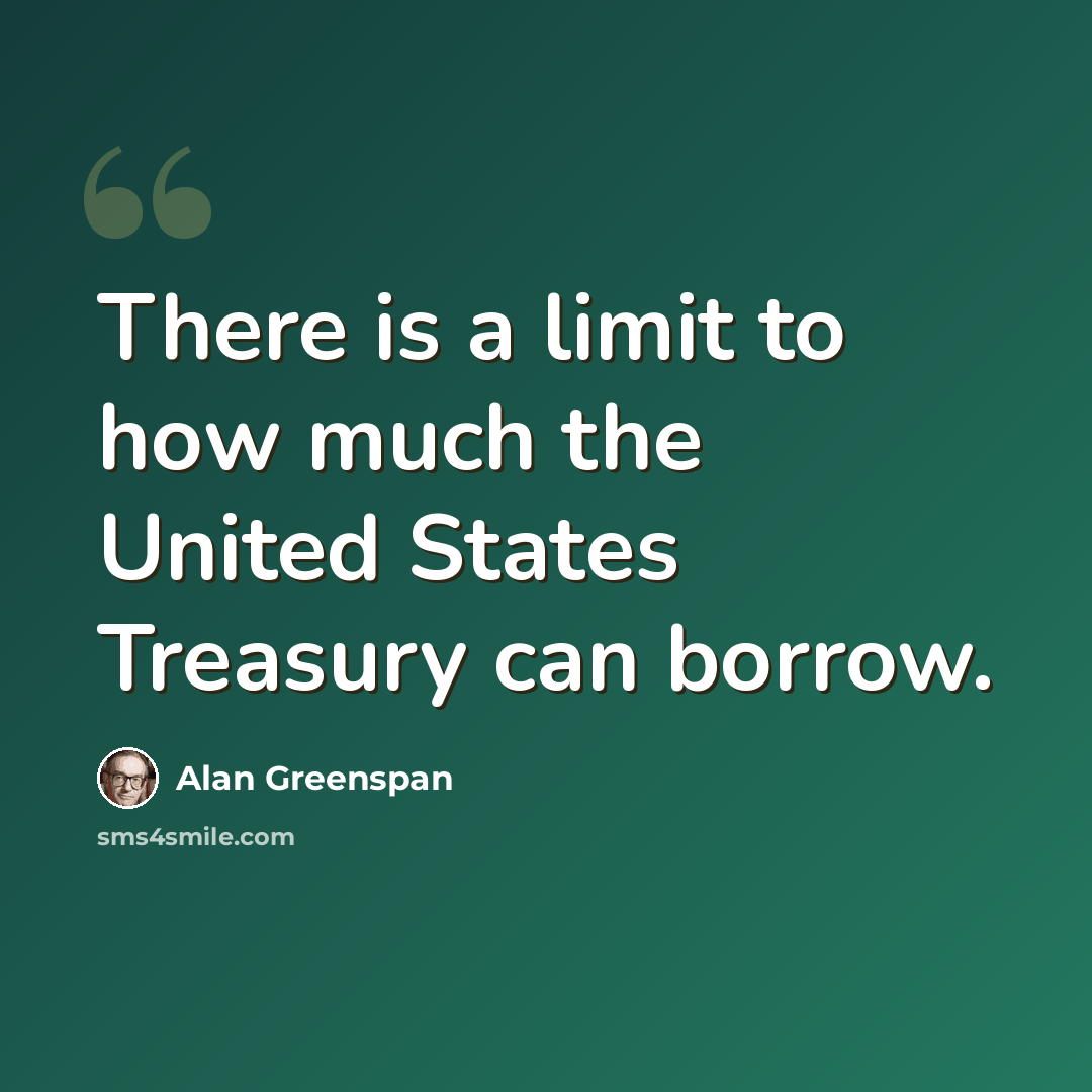 “There is a limit to how much the United States Treasury can borrow.” quote by Alan Greenspan