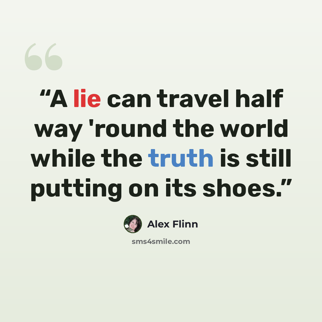 “A lie can travel half way 'round the world while the truth is still putting on its shoes.” quote by Alex Flinn