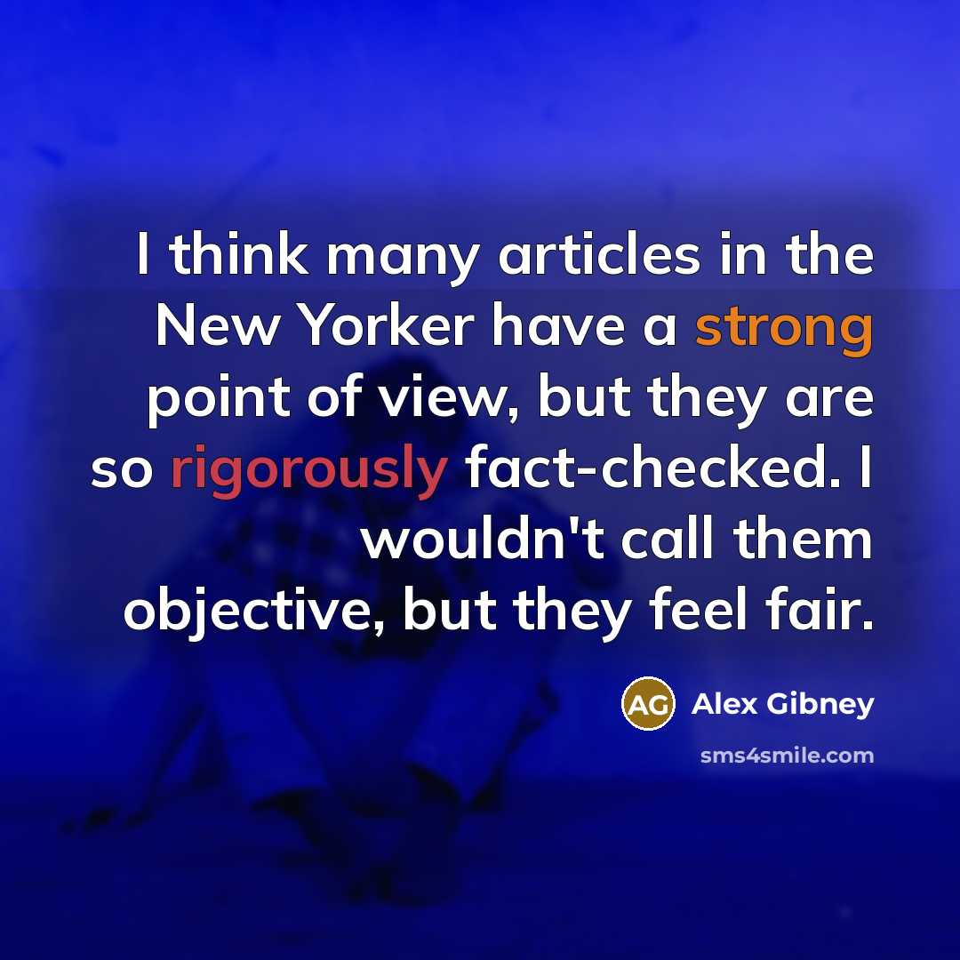 “I think many articles in the New Yorker have a strong point of view, but they are so rigorously fact-checked. I wouldn't call them objective, but they feel fair.” quote by Alex Gibney