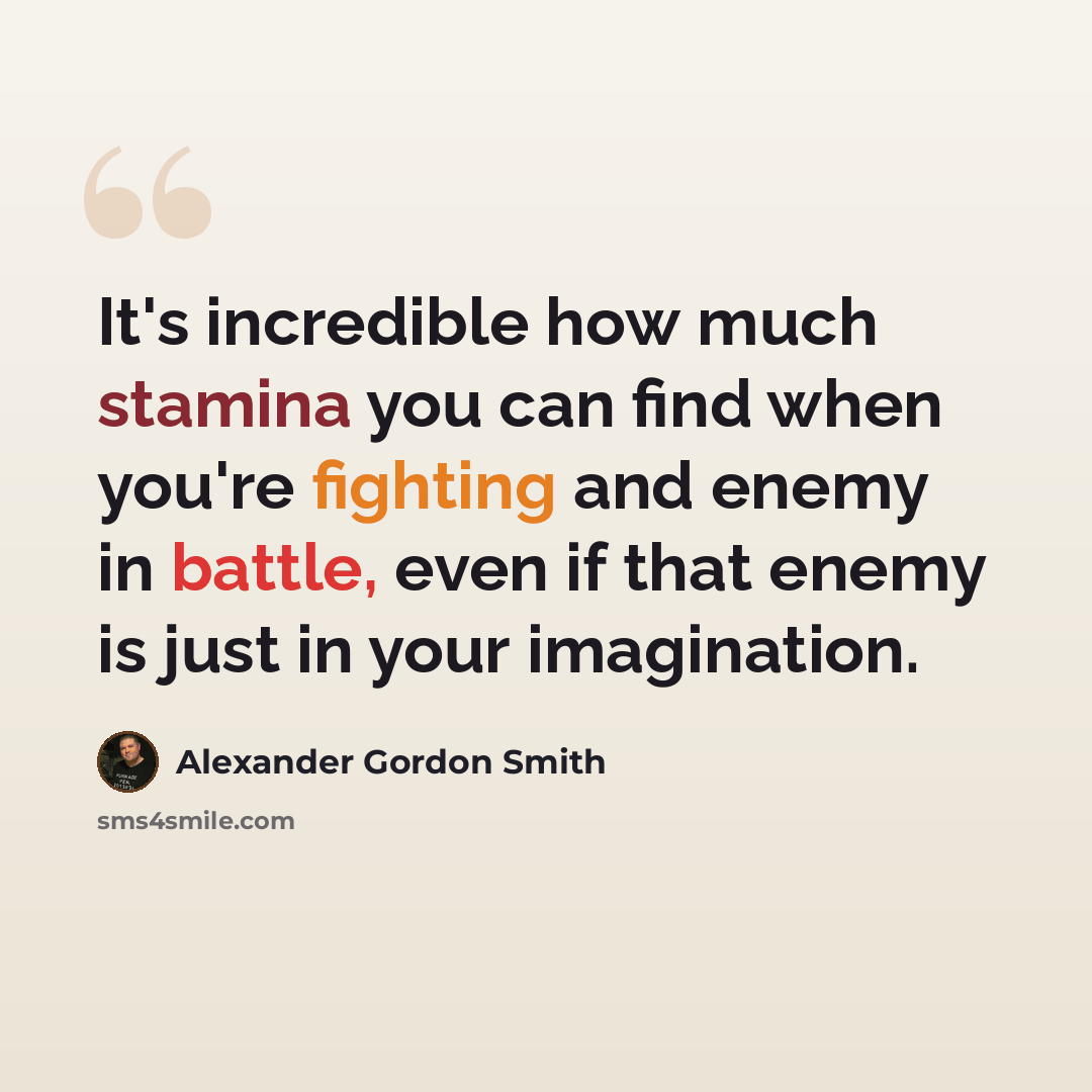 “It's incredible how much stamina you can find when you're fighting and enemy in battle, even if that enemy is just in your imagination.” quote by Alexander Gordon Smith
