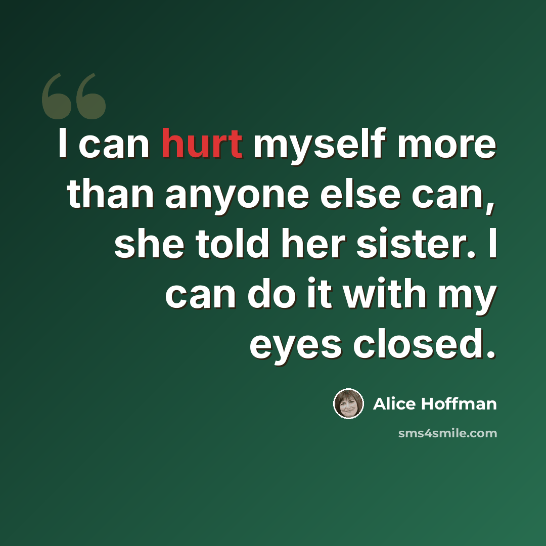 “I can hurt myself more than anyone else can, she told her sister. I can do it with my eyes closed.” quote by Alice Hoffman