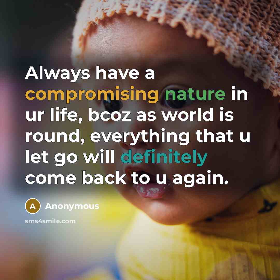 “Always have a compromising nature in ur life, bcoz as world is round, everything that u let go will definitely come back to u again.” quote by Anonymous