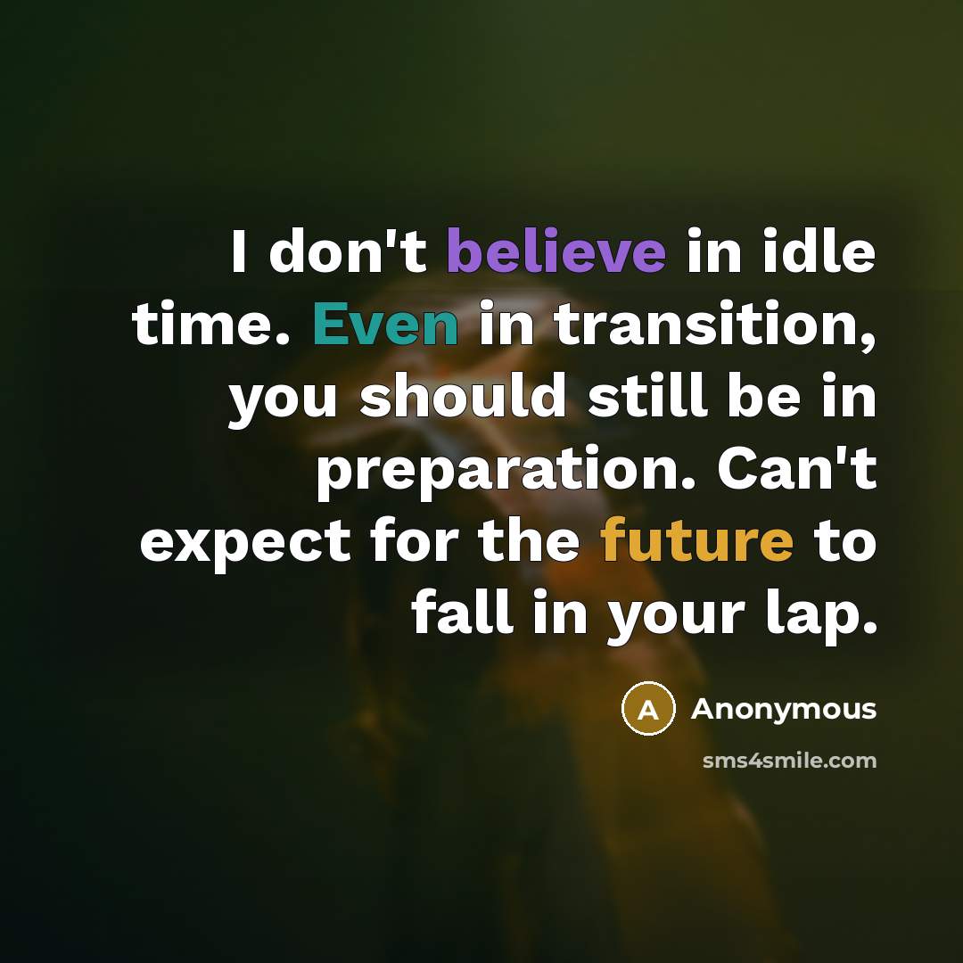 “I don't believe in idle time. Even in transition, you should still be in preparation. Can't expect for the future to fall in your lap.” quote by Anonymous
