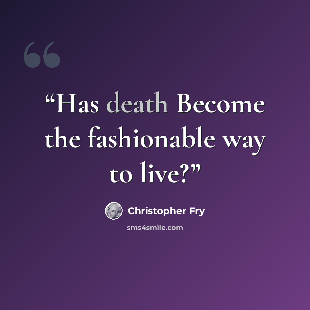 “Has death Become the fashionable way to live?” quote by Christopher Fry