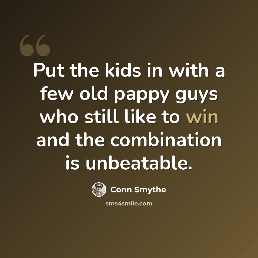 “Put the kids in with a few old pappy guys who still like to win and the combination is unbeatable.” quote by Conn Smythe