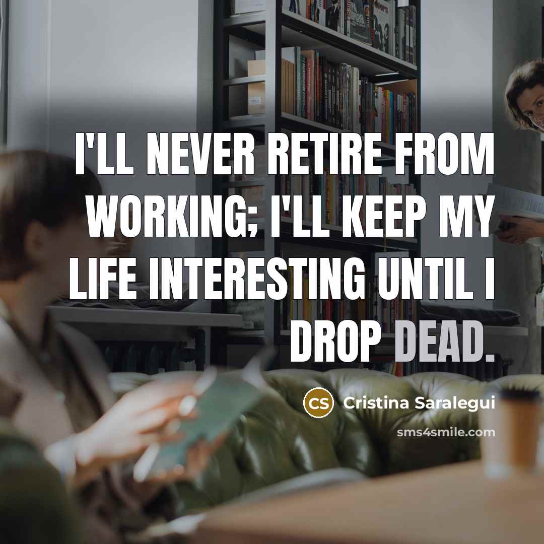 “I'll never retire from working; I'll keep my life interesting until I drop dead.” quote by Cristina Saralegui