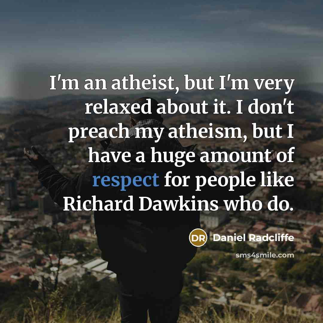 “I'm an atheist, but I'm very relaxed about it. I don't preach my atheism, but I have a huge amount of respect for people like Richard Dawkins who do.” quote by Daniel Radcliffe