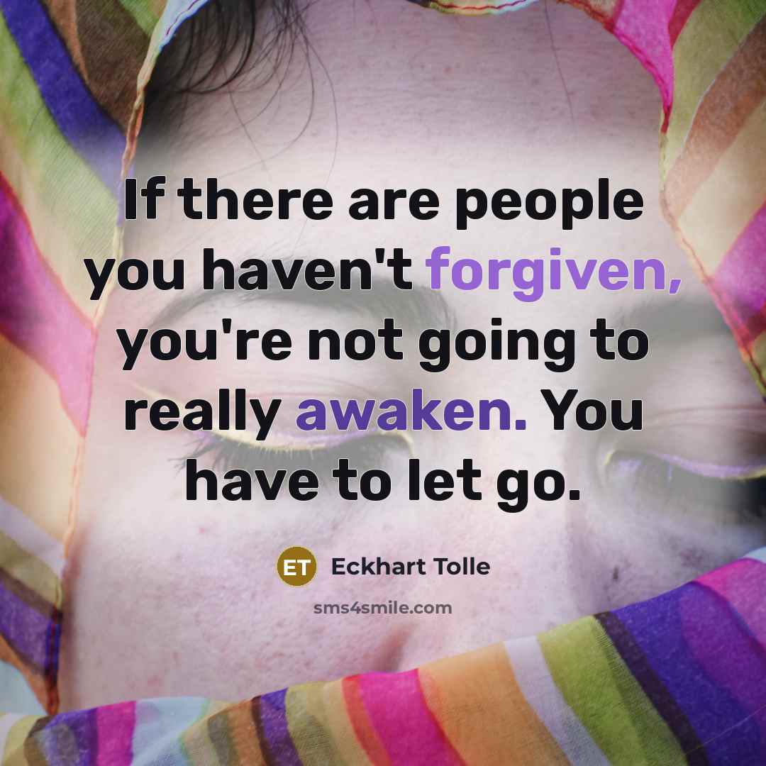 “If there are people you haven't forgiven, you're not going to really awaken. You have to let go.” quote by Eckhart Tolle