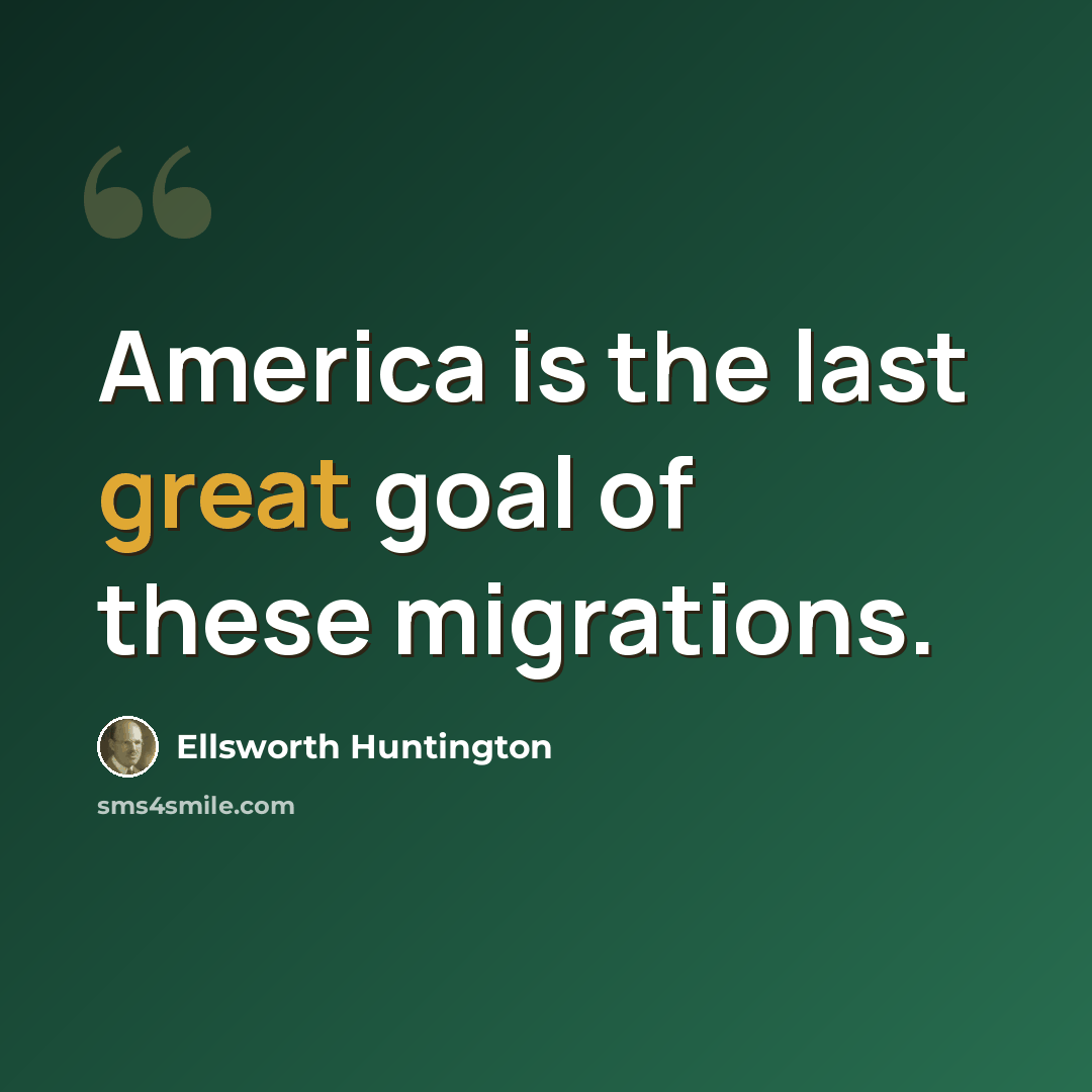 “America is the last great goal of these migrations.” quote by Ellsworth Huntington