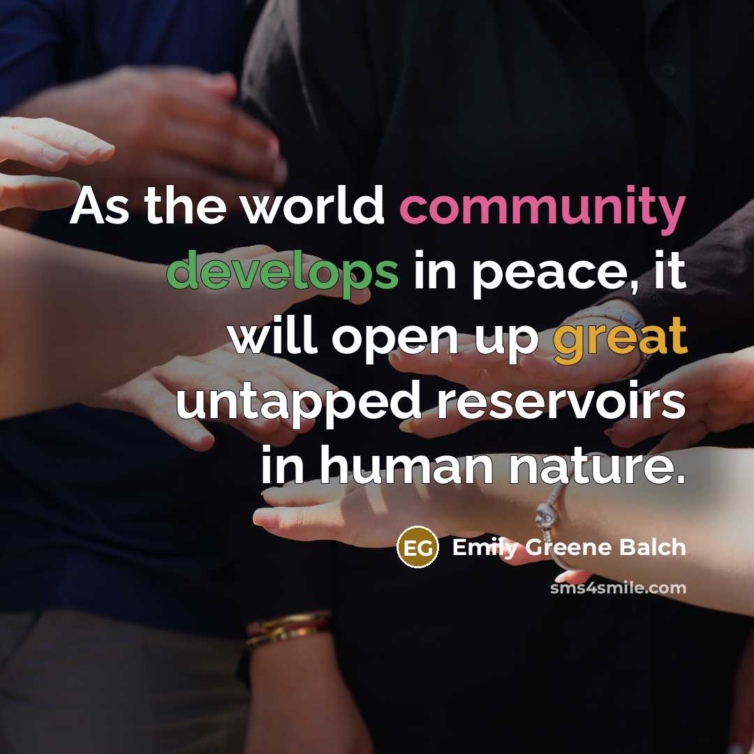 “As the world community develops in peace, it will open up great untapped reservoirs in human nature.” quote by Emily Greene Balch