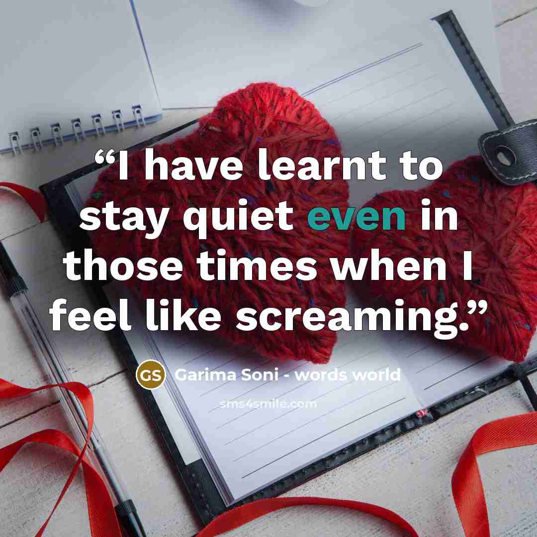 “I have learnt to stay quiet even in those times when I feel like screaming.” quote by Garima Soni - words world
