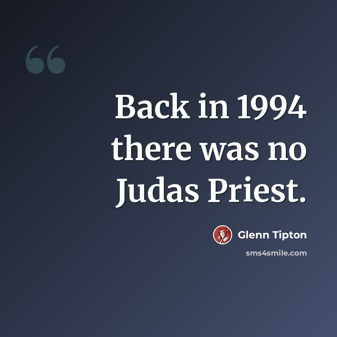 “Back in 1994 there was no Judas Priest.” quote by Glenn Tipton