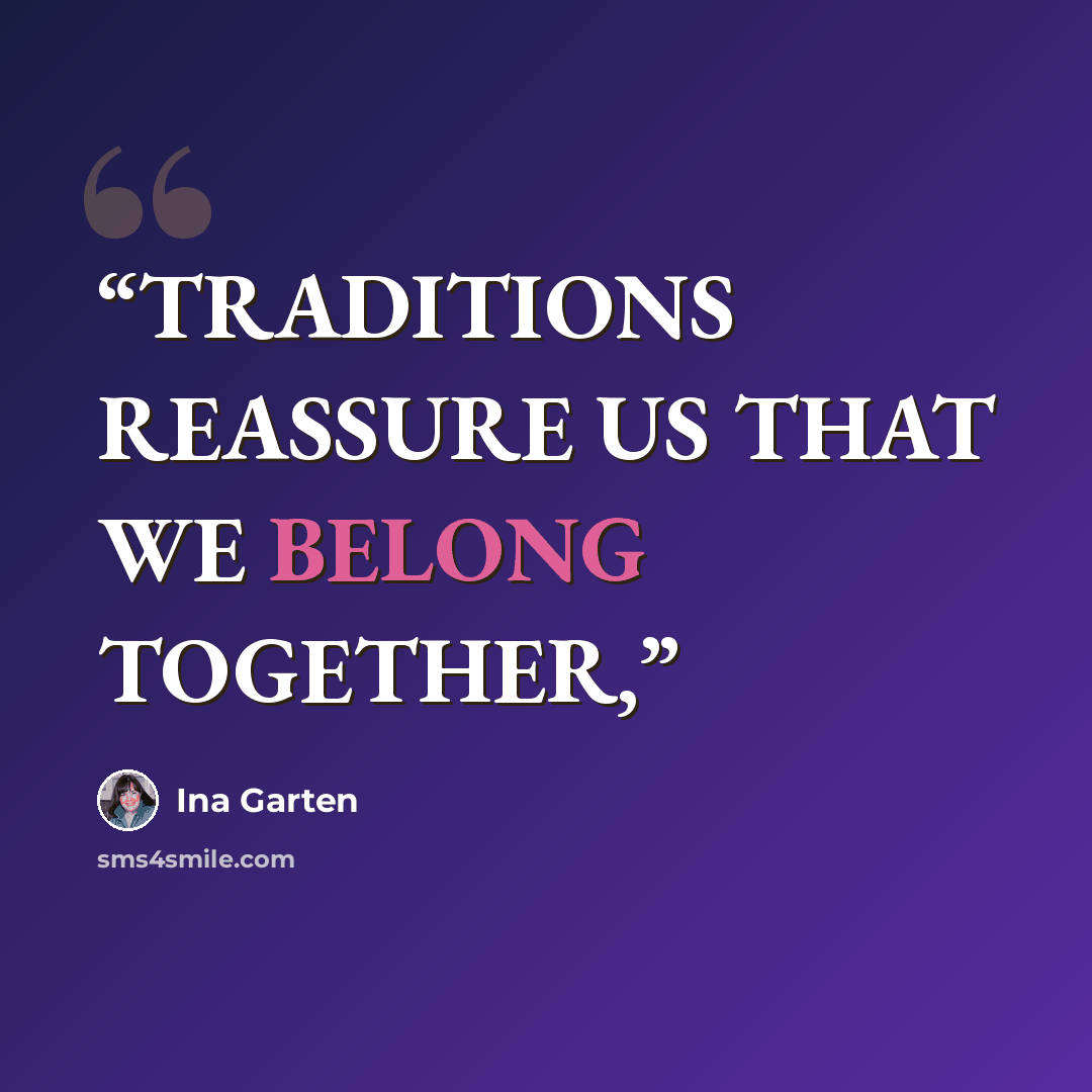 “TRADITIONS REASSURE US THAT WE BELONG TOGETHER,” quote by Ina Garten