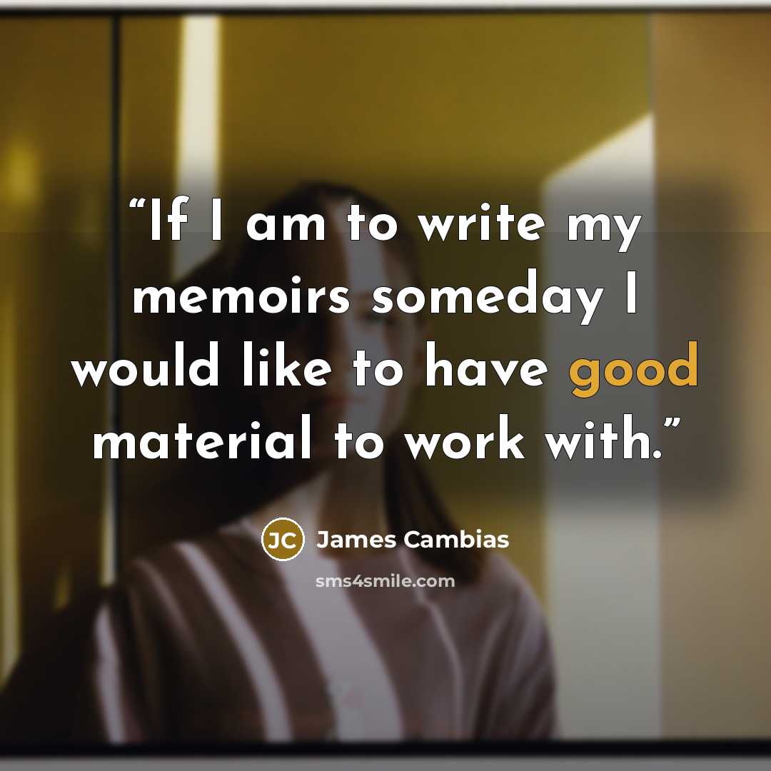 “If I am to write my memoirs someday I would like to have good material to work with.” quote by James Cambias