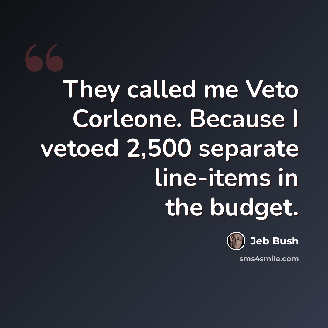 “They called me Veto Corleone. Because I vetoed 2,500 separate line-items in the budget.” quote by Jeb Bush
