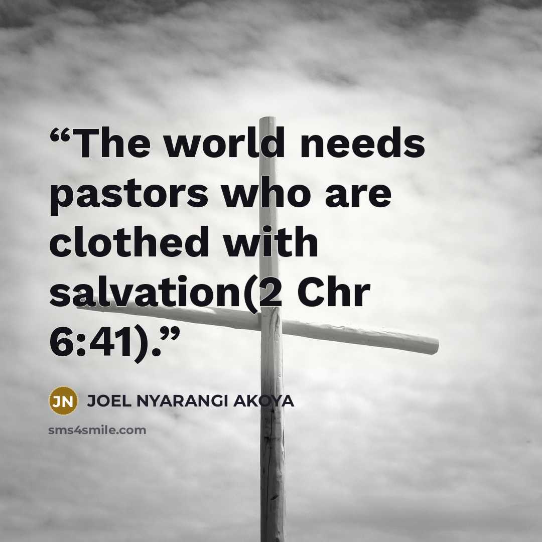 “The world needs pastors who are clothed with salvation(2 Chr 6:41).” quote by JOEL NYARANGI AKOYA