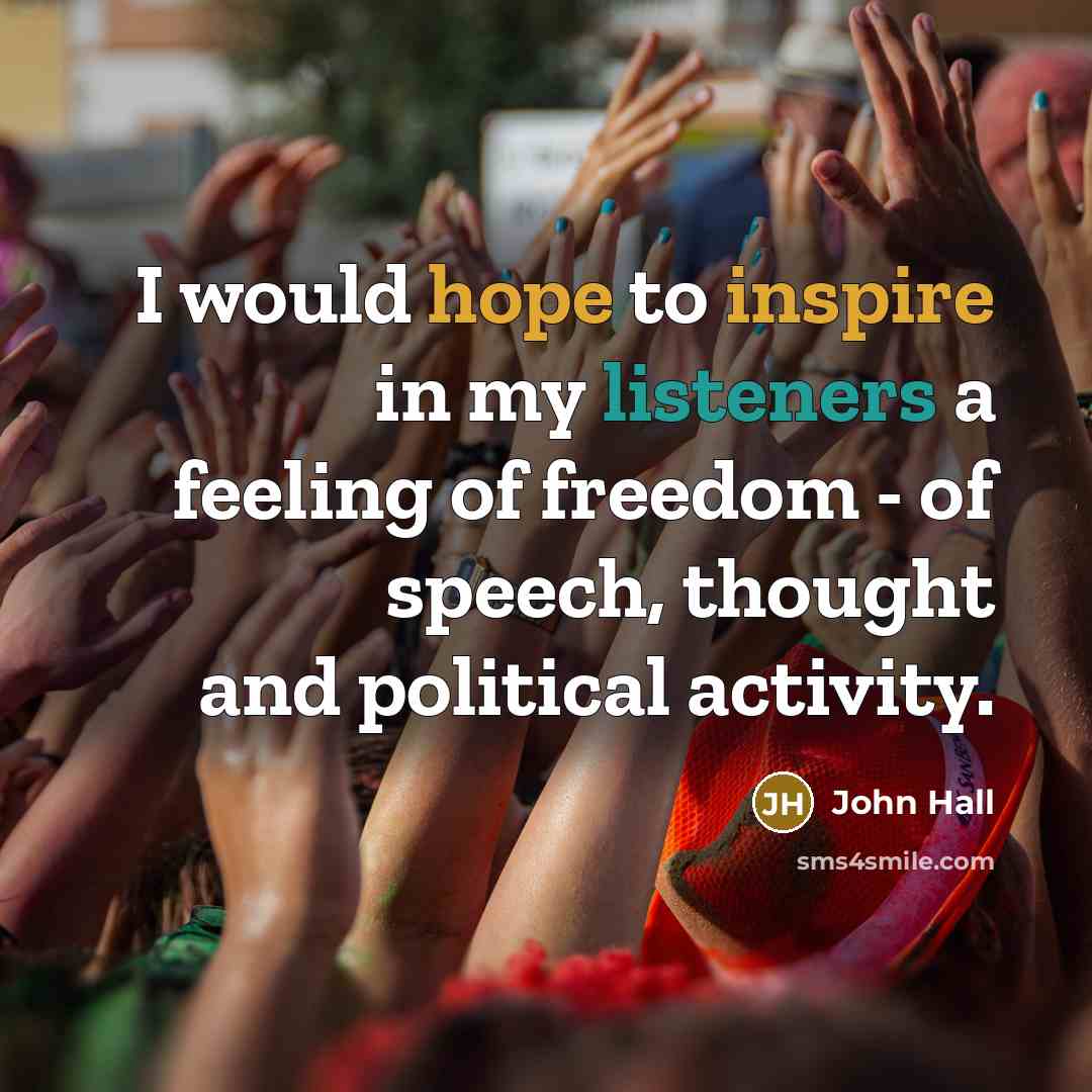 “I would hope to inspire in my listeners a feeling of freedom - of speech, thought and political activity.” quote by John Hall