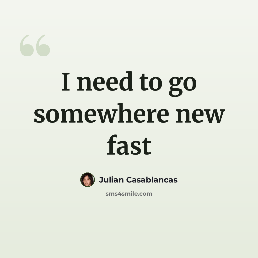“I need to go somewhere new fast” quote by Julian Casablancas