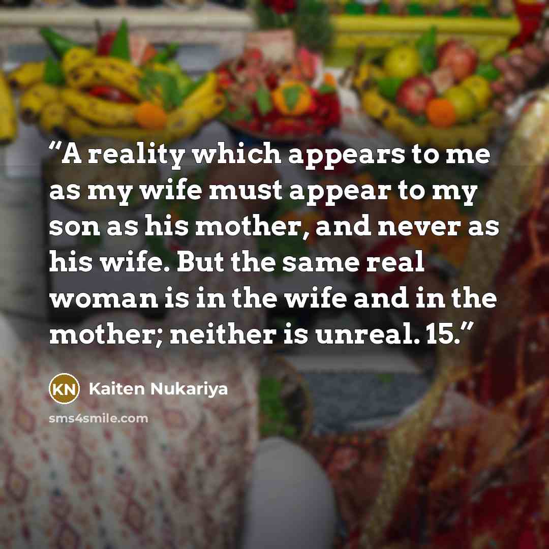 “A reality which appears to me as my wife must appear to my son as his mother, and never as his wife. But the same real woman is in the wife and in the mother; neither is unreal. 15.” quote by Kaiten Nukariya