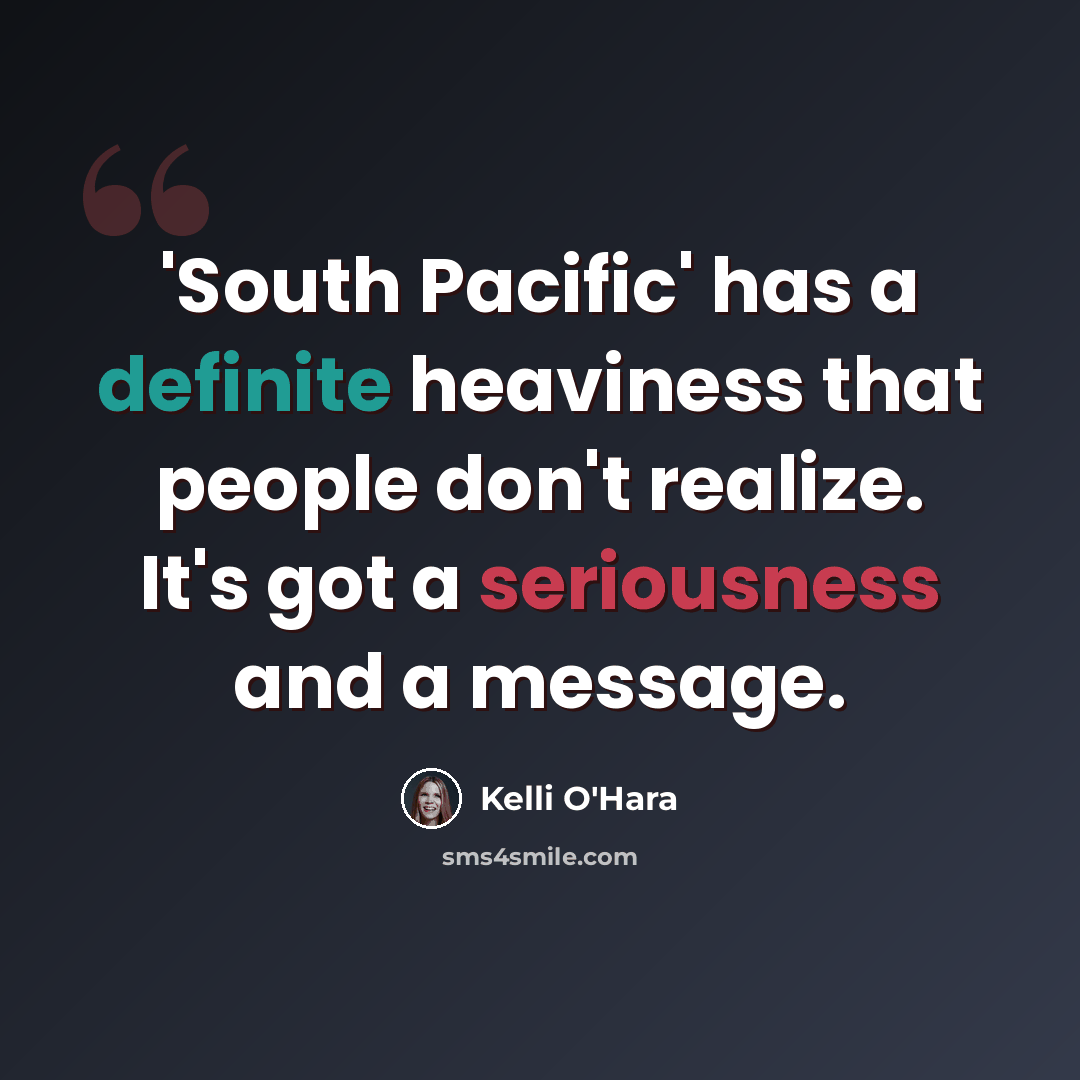 “'South Pacific' has a definite heaviness that people don't realize. It's got a seriousness and a message.” quote by Kelli O'Hara